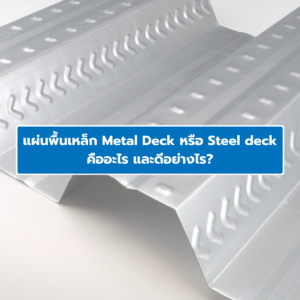 แผ่นพื้นเหล็ก Metal Deck หรือ Steel deck คืออะไร และดีอย่างไร?